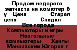 Продам недорого запчасти на комютер б/у › Цена ­ 19 000 › Старая цена ­ 26 500 › Скидка ­ 2 - Все города Компьютеры и игры » Настольные компьютеры   . Ханты-Мансийский,Югорск г.